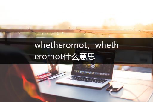 whetherornot，whetherornot什么意思